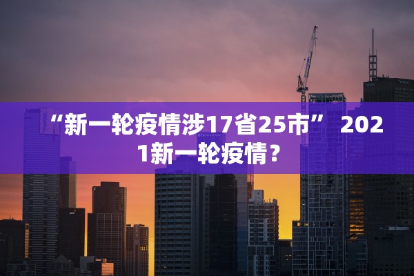 “新一轮疫情涉17省25市” 2021新一轮疫情？