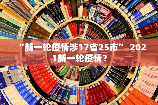 “新一轮疫情涉17省25市” 2021新一轮疫情？