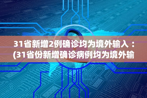 31省新增2例确诊均为境外输入︰(31省份新增确诊病例均为境外输入)