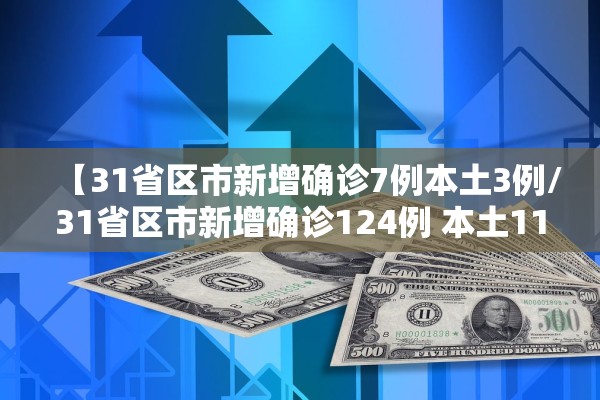 【31省区市新增确诊7例本土3例/31省区市新增确诊124例 本土117例】
