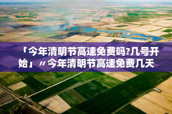 「今年清明节高速免费吗?几号开始」〃今年清明节高速免费几天?