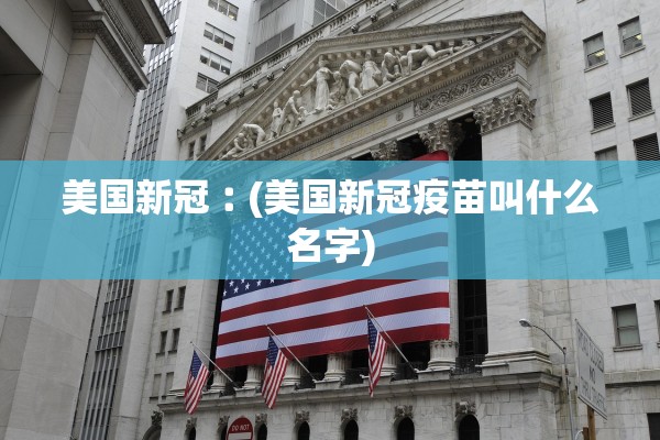 美国新冠︰(美国新冠疫苗叫什么名字)