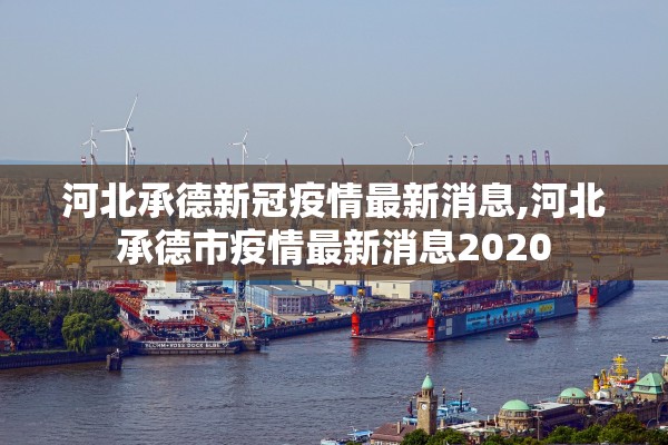 河北承德新冠疫情最新消息,河北承德市疫情最新消息2020 河北承德新冠疫情最新消息,河北承德市疫情最新消息2020