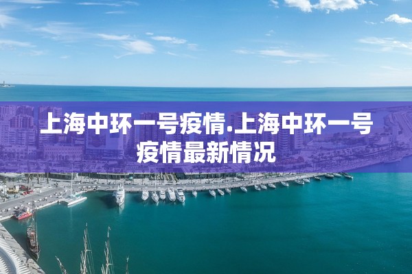 上海中环一号疫情.上海中环一号疫情最新情况