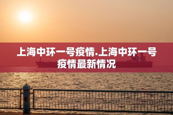 上海中环一号疫情.上海中环一号疫情最新情况