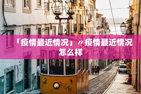 「疫情最近情况」〃疫情最近情况怎么样 「疫情最近情况」〃疫情最近情况怎么样