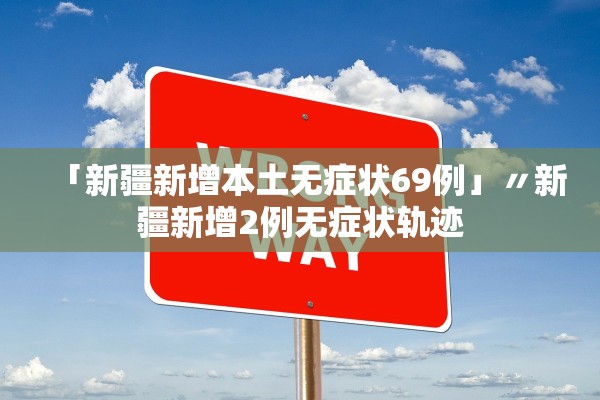 「新疆新增本土无症状69例」〃新疆新增2例无症状轨迹