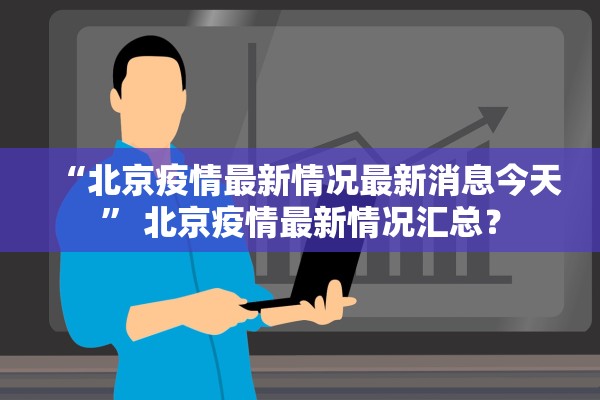 “北京疫情最新情况最新消息今天” 北京疫情最新情况汇总？