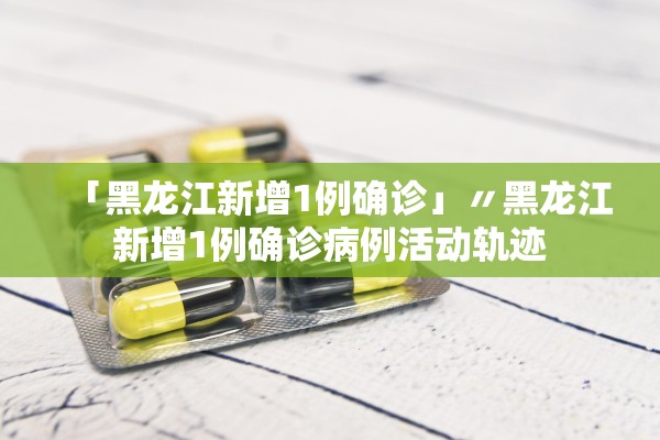 「黑龙江新增1例确诊」〃黑龙江新增1例确诊病例活动轨迹