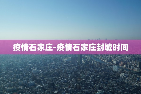 疫情石家庄-疫情石家庄封城时间