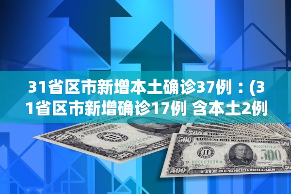 31省区市新增本土确诊37例︰(31省区市新增确诊17例 含本土2例)