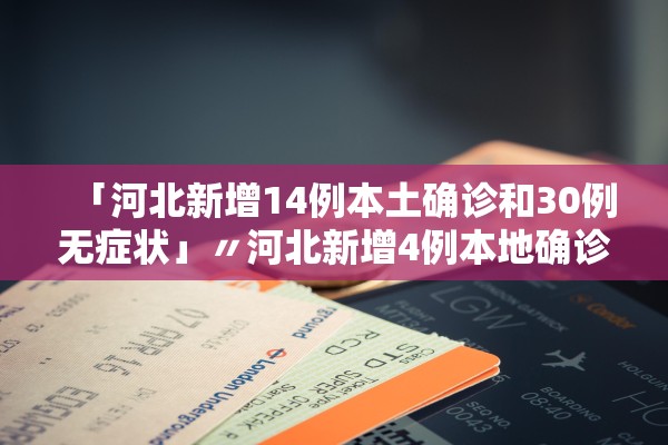 「河北新增14例本土确诊和30例无症状」〃河北新增4例本地确诊13例无症状