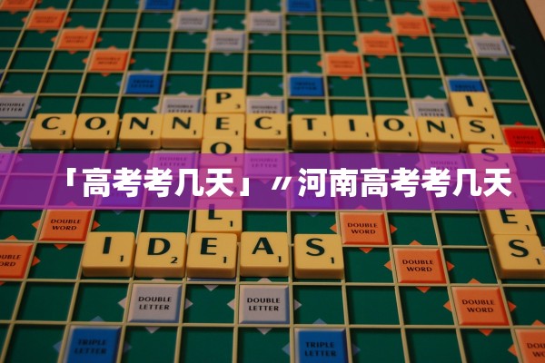 「高考考几天」〃河南高考考几天 「高考考几天」〃河南高考考几天