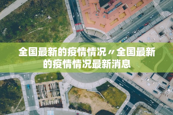 全国最新的疫情情况〃全国最新的疫情情况最新消息
