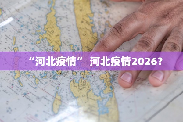 “河北疫情” 河北疫情2026？