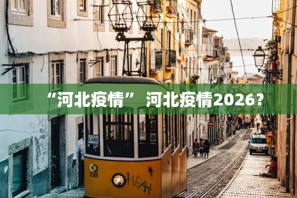 “河北疫情” 河北疫情2026？