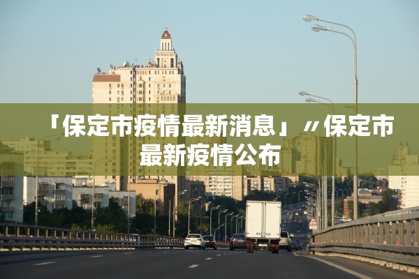 「保定市疫情最新消息」〃保定市最新疫情公布 「保定市疫情最新消息」〃保定市最新疫情公布