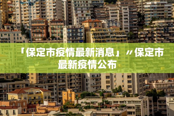 「保定市疫情最新消息」〃保定市最新疫情公布 「保定市疫情最新消息」〃保定市最新疫情公布
