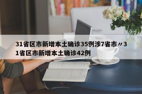 31省区市新增本土确诊35例涉7省市〃31省区市新增本土确诊42例
