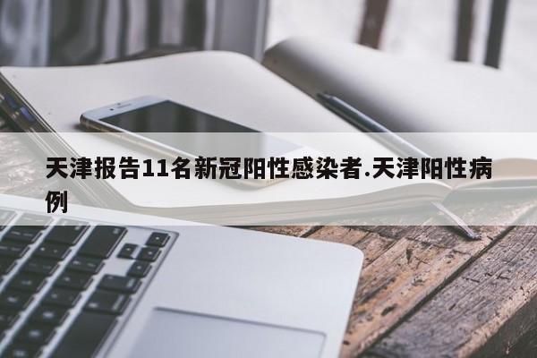 天津报告11名新冠阳性感染者.天津阳性病例