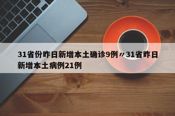 31省份昨日新增本土确诊9例〃31省昨日新增本土病例21例