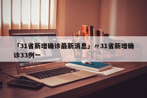 「31省新增确诊最新消息」〃31省新增确诊33例一