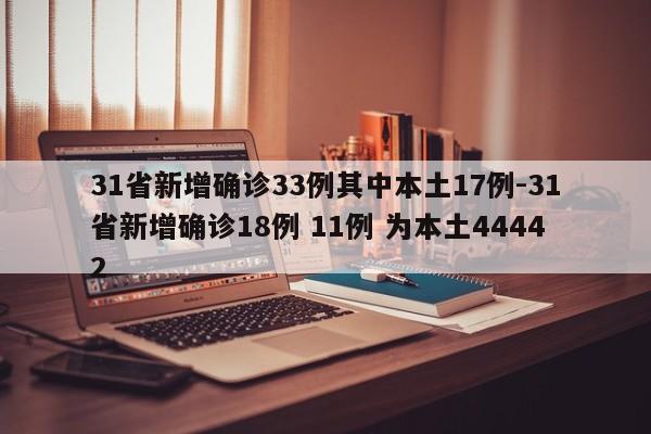 31省新增确诊33例其中本土17例-31省新增确诊18例 11例 为本土44442