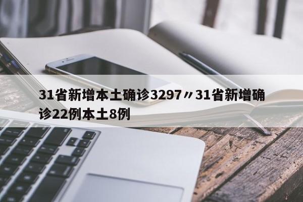 31省新增本土确诊3297〃31省新增确诊22例本土8例