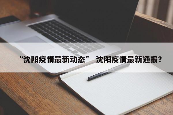 “沈阳疫情最新动态” 沈阳疫情最新通报？