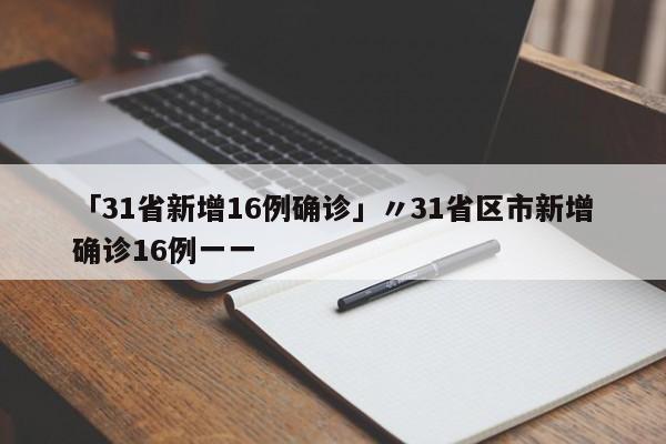 「31省新增16例确诊」〃31省区市新增确诊16例一一