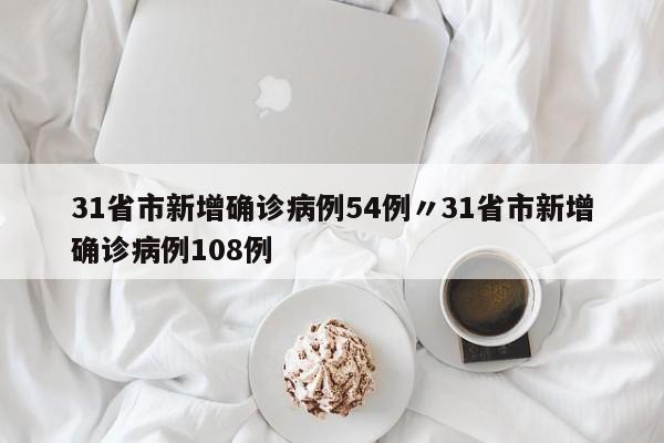 31省市新增确诊病例54例〃31省市新增确诊病例108例