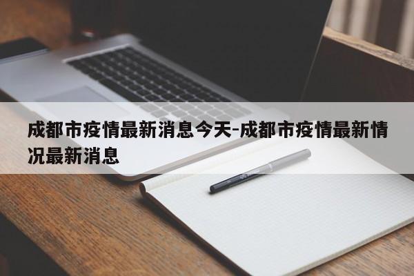 成都市疫情最新消息今天-成都市疫情最新情况最新消息