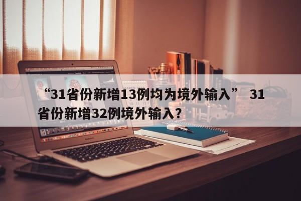 “31省份新增13例均为境外输入” 31省份新增32例境外输入？