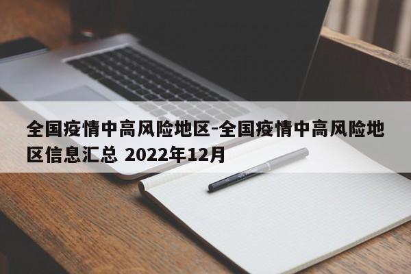 全国疫情中高风险地区-全国疫情中高风险地区信息汇总 2022年12月