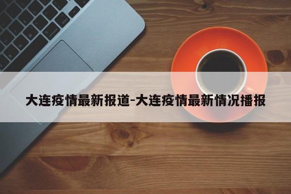 大连疫情最新报道-大连疫情最新情况播报