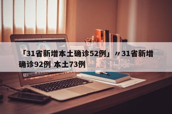 「31省新增本土确诊52例」〃31省新增确诊92例 本土73例