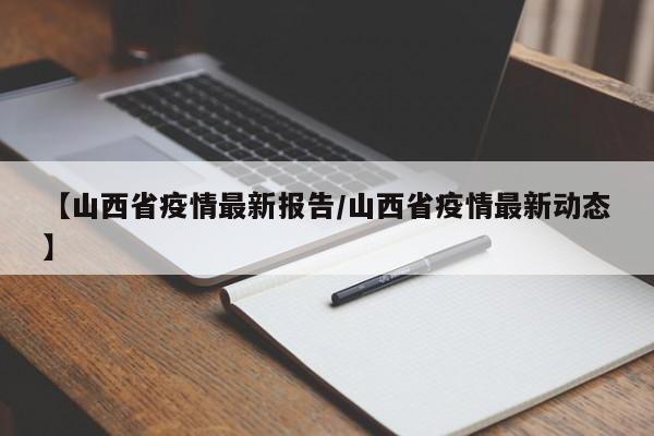 【山西省疫情最新报告/山西省疫情最新动态】