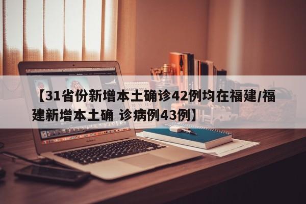 【31省份新增本土确诊42例均在福建/福建新增本土确 诊病例43例】