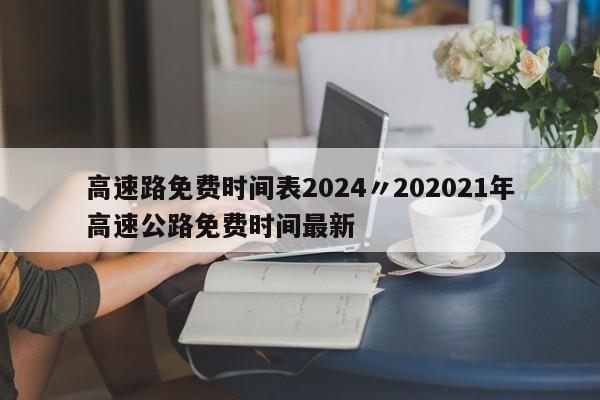 高速路免费时间表2024〃202021年高速公路免费时间最新