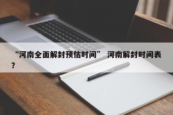 “河南全面解封预估时间” 河南解封时间表？