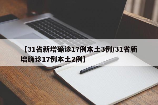 【31省新增确诊17例本土3例/31省新增确诊17例本土2例】
