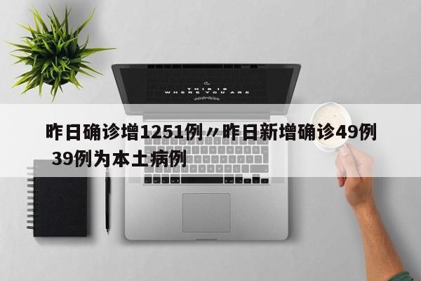 昨日确诊增1251例〃昨日新增确诊49例 39例为本土病例