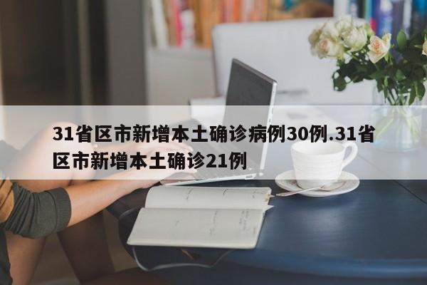 31省区市新增本土确诊病例30例.31省区市新增本土确诊21例
