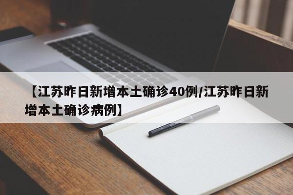【江苏昨日新增本土确诊40例/江苏昨日新增本土确诊病例】