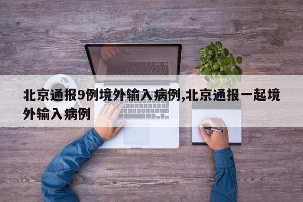 北京通报9例境外输入病例,北京通报一起境外输入病例