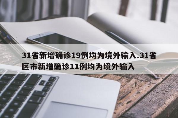 31省新增确诊19例均为境外输入.31省区市新增确诊11例均为境外输入