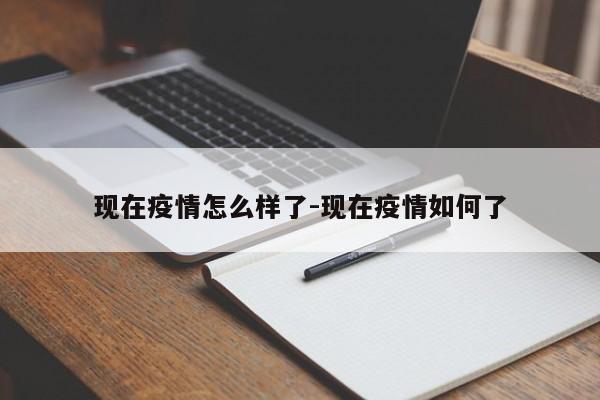 现在疫情怎么样了-现在疫情如何了
